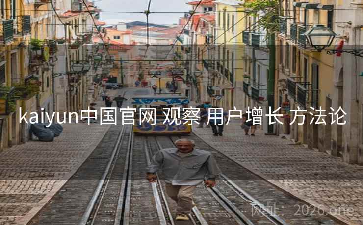 kaiyun中国官网 观察 用户增长 方法论