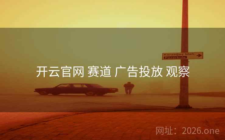 开云官网 赛道 广告投放 观察