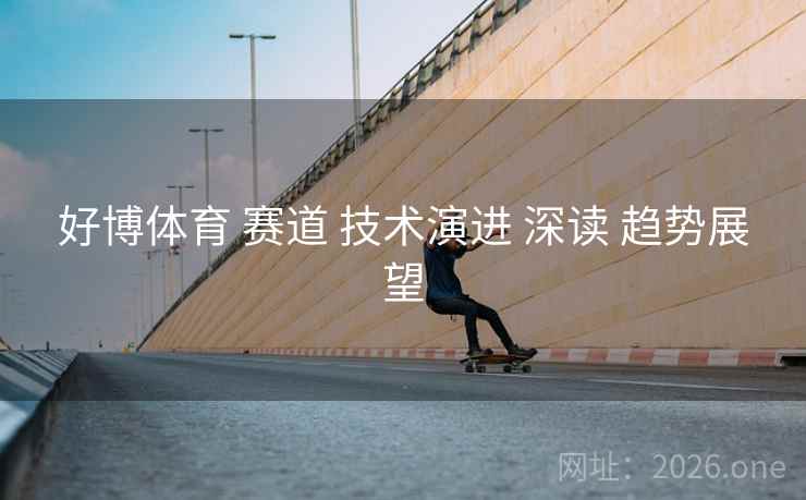 好博体育 赛道 技术演进 深读 趋势展望