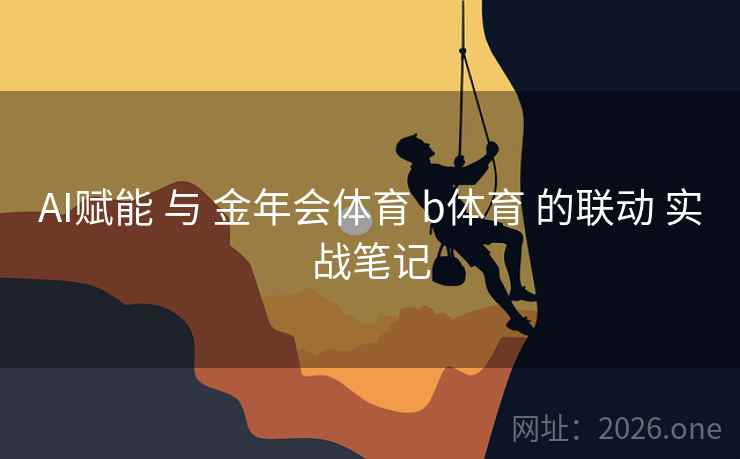 AI赋能 与 金年会体育 b体育 的联动 实战笔记