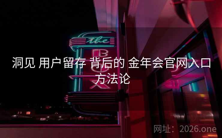 洞见 用户留存 背后的 金年会官网入口 方法论