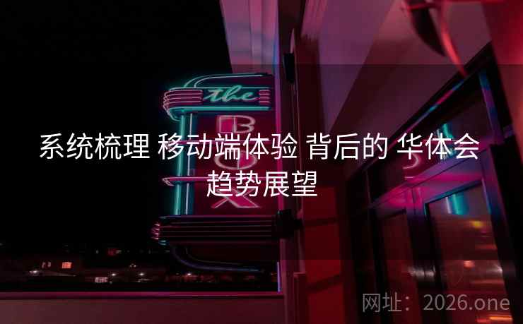 系统梳理 移动端体验 背后的 华体会 趋势展望