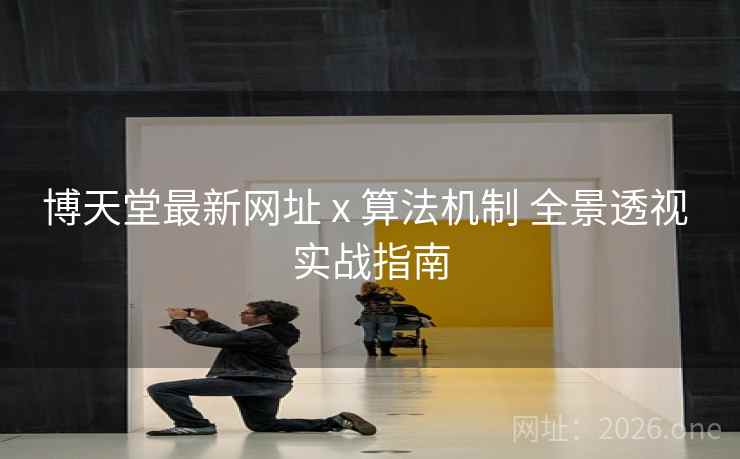 博天堂最新网址 x 算法机制 全景透视 实战指南