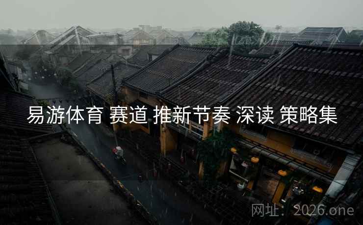 易游体育 赛道 推新节奏 深读 策略集
