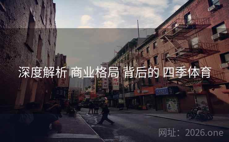 深度解析 商业格局 背后的 四季体育