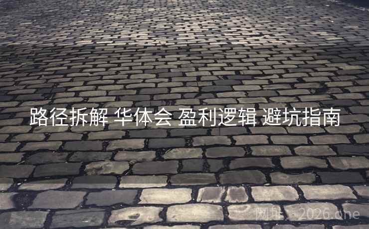 路径拆解 华体会 盈利逻辑 避坑指南