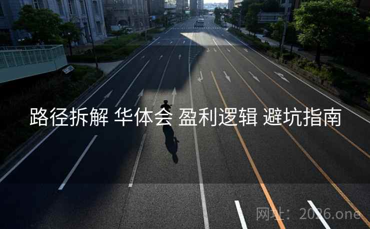 路径拆解 华体会 盈利逻辑 避坑指南 路径拆解 华体会 盈利逻辑 避坑指南